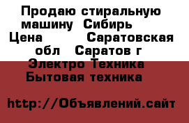 Продаю стиральную машину “Сибирь“    › Цена ­ 500 - Саратовская обл., Саратов г. Электро-Техника » Бытовая техника   